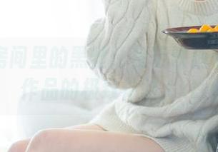 醉心于房间里的黑丝：兔玩映画带来高清作品的极致体验.txt