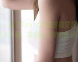 尤蜜荟 - 妲己Toxic妹妹的视觉艺术，精品图片下载，带你进入梦幻世界.txt