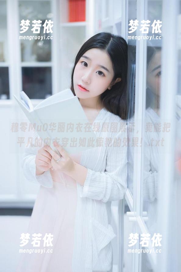 穆零Mu0华丽内衣在线原图展示，竟能把平凡的内衣穿出如此惊艳的效果！.txt-梦若依